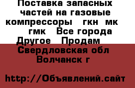 Поставка запасных частей на газовые компрессоры 10гкн, мк-8,10 гмк - Все города Другое » Продам   . Свердловская обл.,Волчанск г.